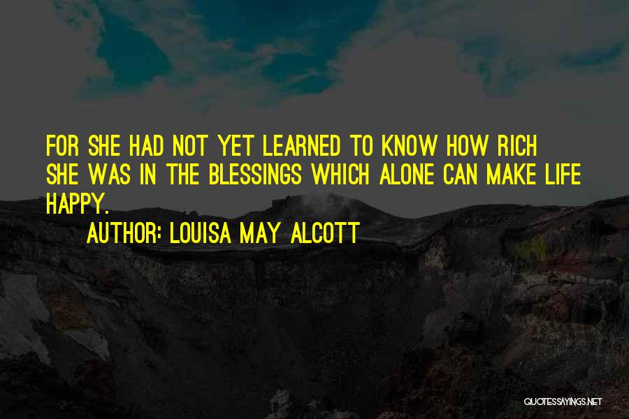 Louisa May Alcott Quotes: For She Had Not Yet Learned To Know How Rich She Was In The Blessings Which Alone Can Make Life
