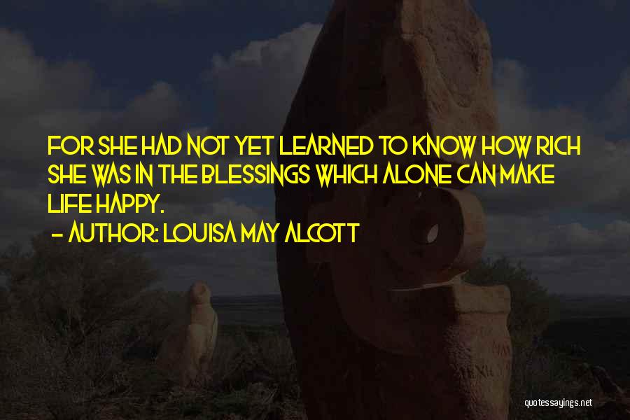 Louisa May Alcott Quotes: For She Had Not Yet Learned To Know How Rich She Was In The Blessings Which Alone Can Make Life