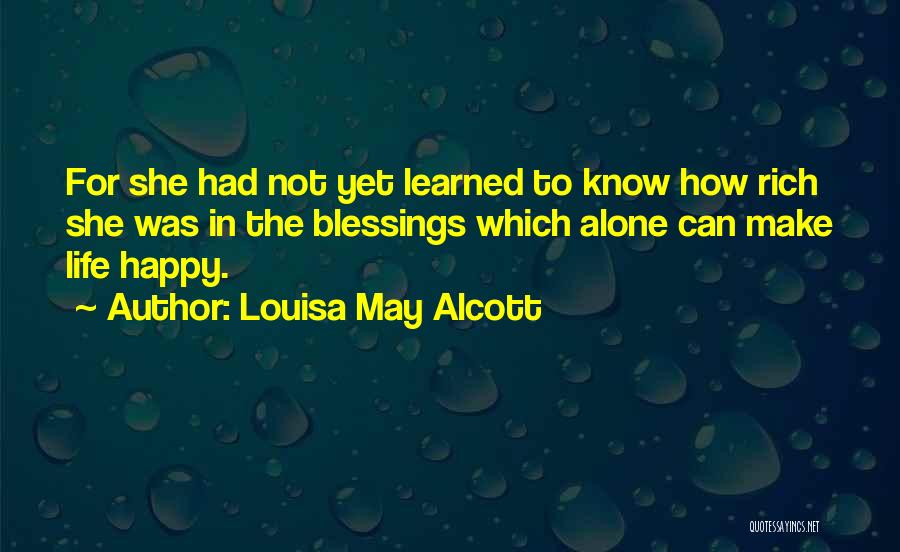 Louisa May Alcott Quotes: For She Had Not Yet Learned To Know How Rich She Was In The Blessings Which Alone Can Make Life