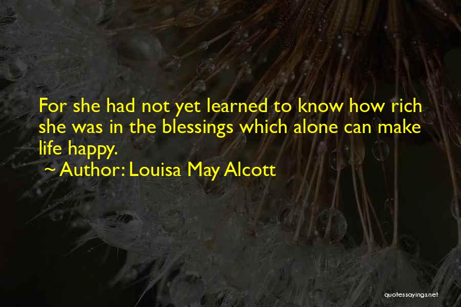 Louisa May Alcott Quotes: For She Had Not Yet Learned To Know How Rich She Was In The Blessings Which Alone Can Make Life