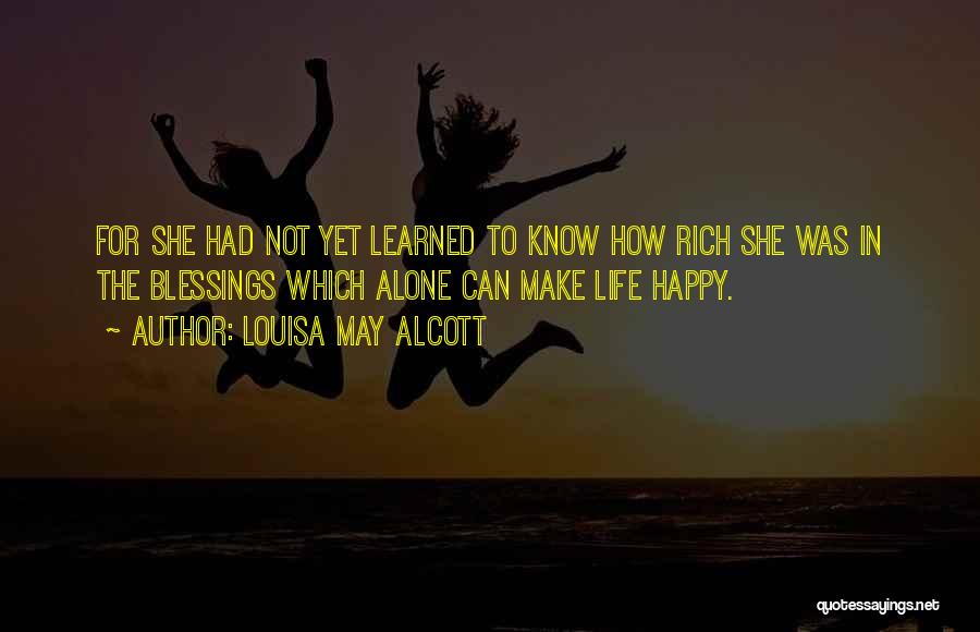 Louisa May Alcott Quotes: For She Had Not Yet Learned To Know How Rich She Was In The Blessings Which Alone Can Make Life