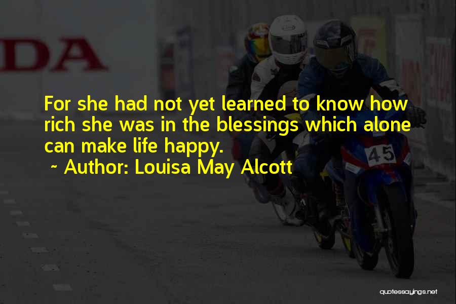 Louisa May Alcott Quotes: For She Had Not Yet Learned To Know How Rich She Was In The Blessings Which Alone Can Make Life