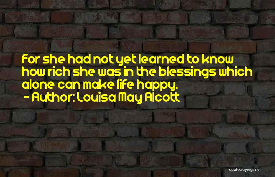 Louisa May Alcott Quotes: For She Had Not Yet Learned To Know How Rich She Was In The Blessings Which Alone Can Make Life
