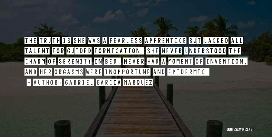 Gabriel Garcia Marquez Quotes: The Truth Is She Was A Fearless Apprentice But Lacked All Talent For Guided Fornication. She Never Understood The Charm