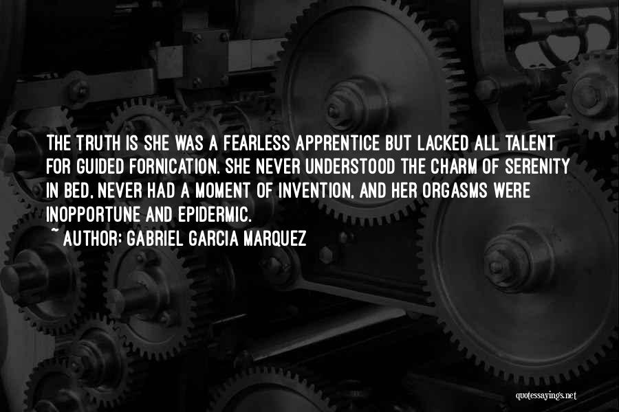 Gabriel Garcia Marquez Quotes: The Truth Is She Was A Fearless Apprentice But Lacked All Talent For Guided Fornication. She Never Understood The Charm