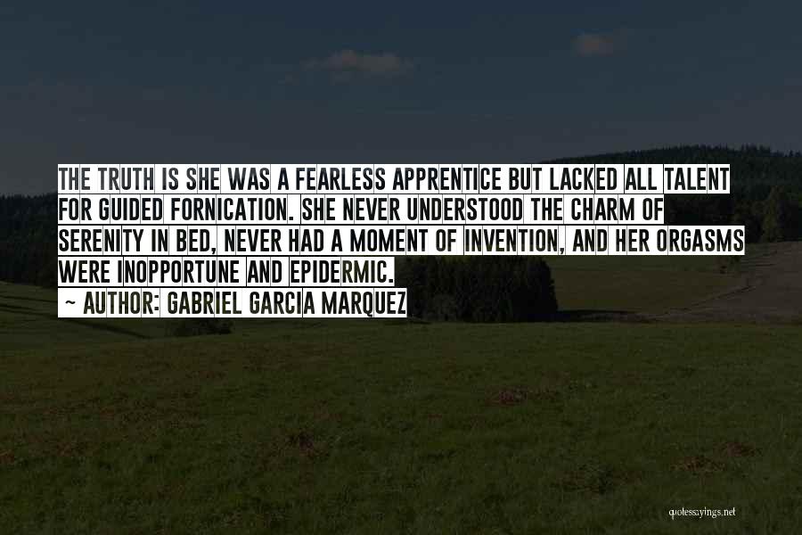 Gabriel Garcia Marquez Quotes: The Truth Is She Was A Fearless Apprentice But Lacked All Talent For Guided Fornication. She Never Understood The Charm