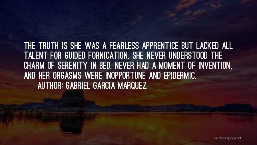 Gabriel Garcia Marquez Quotes: The Truth Is She Was A Fearless Apprentice But Lacked All Talent For Guided Fornication. She Never Understood The Charm