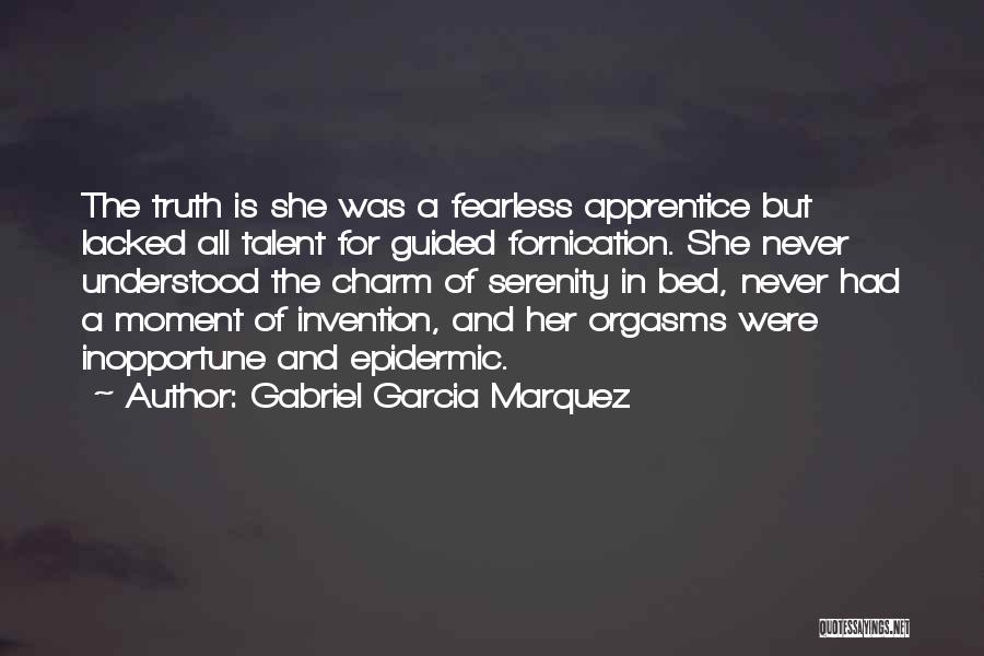 Gabriel Garcia Marquez Quotes: The Truth Is She Was A Fearless Apprentice But Lacked All Talent For Guided Fornication. She Never Understood The Charm