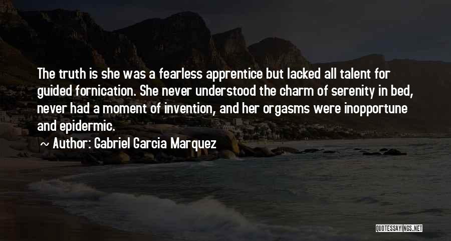 Gabriel Garcia Marquez Quotes: The Truth Is She Was A Fearless Apprentice But Lacked All Talent For Guided Fornication. She Never Understood The Charm