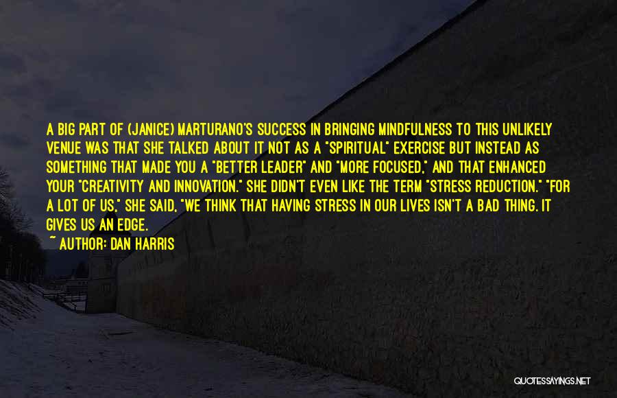 Dan Harris Quotes: A Big Part Of (janice) Marturano's Success In Bringing Mindfulness To This Unlikely Venue Was That She Talked About It