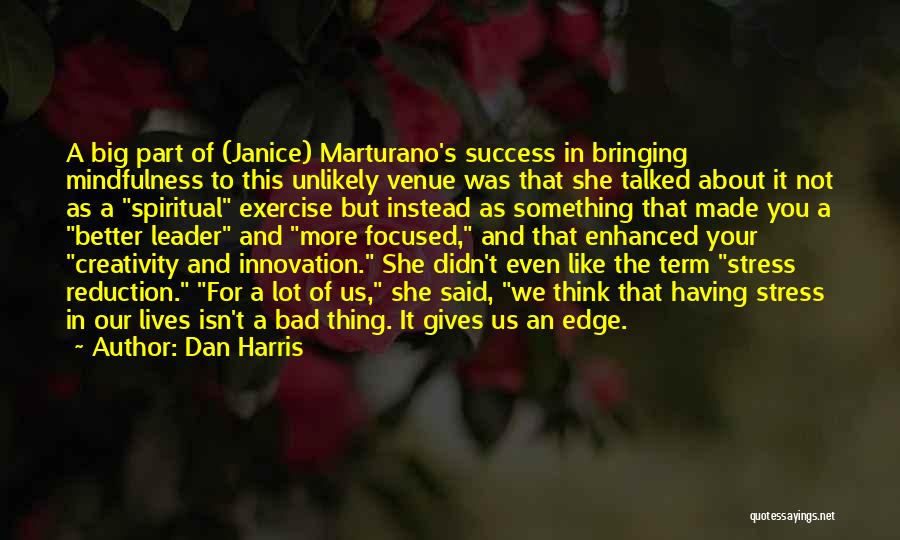 Dan Harris Quotes: A Big Part Of (janice) Marturano's Success In Bringing Mindfulness To This Unlikely Venue Was That She Talked About It