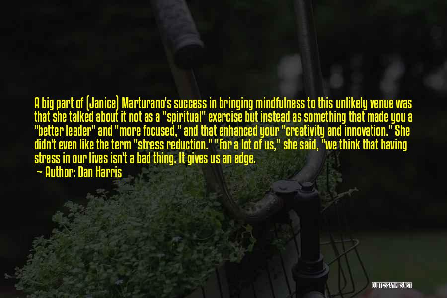 Dan Harris Quotes: A Big Part Of (janice) Marturano's Success In Bringing Mindfulness To This Unlikely Venue Was That She Talked About It