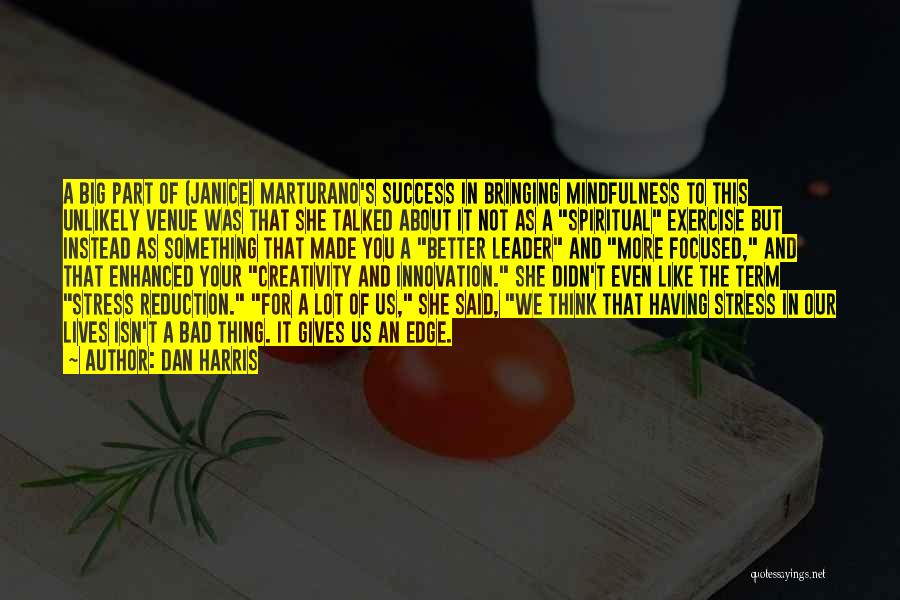 Dan Harris Quotes: A Big Part Of (janice) Marturano's Success In Bringing Mindfulness To This Unlikely Venue Was That She Talked About It