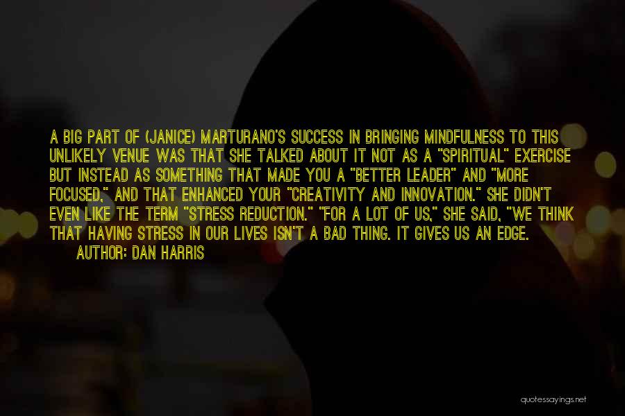 Dan Harris Quotes: A Big Part Of (janice) Marturano's Success In Bringing Mindfulness To This Unlikely Venue Was That She Talked About It