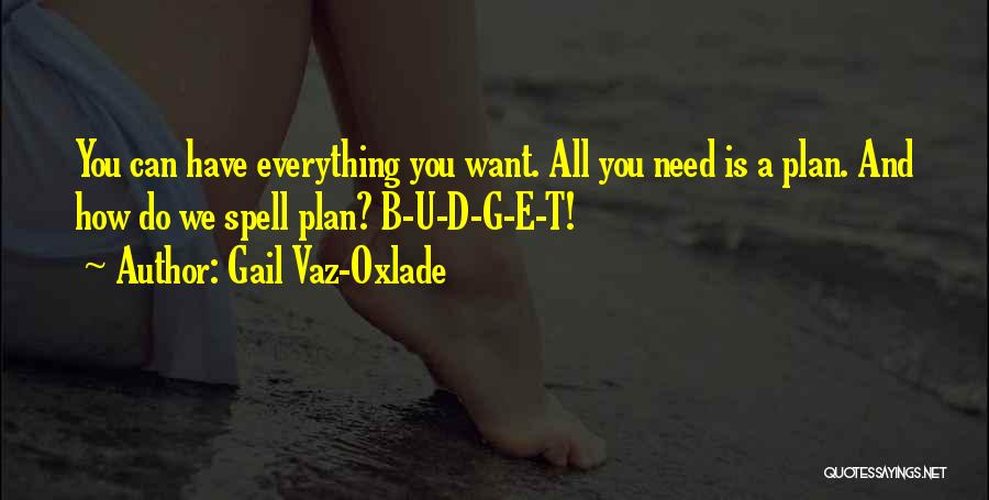 Gail Vaz-Oxlade Quotes: You Can Have Everything You Want. All You Need Is A Plan. And How Do We Spell Plan? B-u-d-g-e-t!