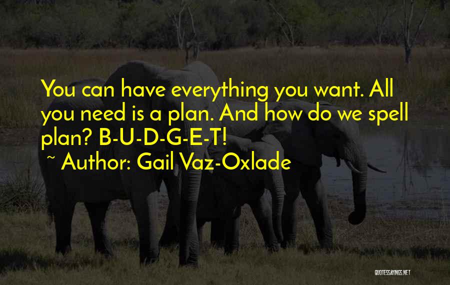 Gail Vaz-Oxlade Quotes: You Can Have Everything You Want. All You Need Is A Plan. And How Do We Spell Plan? B-u-d-g-e-t!