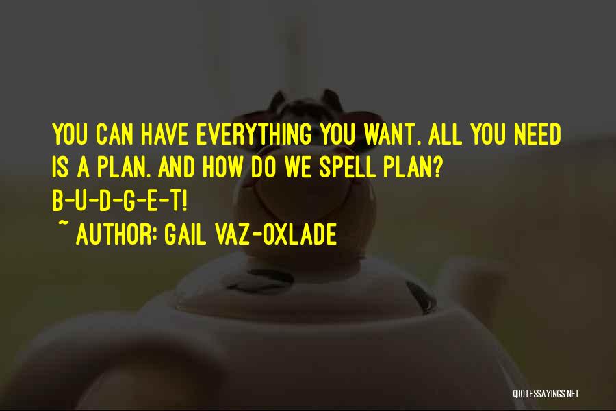 Gail Vaz-Oxlade Quotes: You Can Have Everything You Want. All You Need Is A Plan. And How Do We Spell Plan? B-u-d-g-e-t!