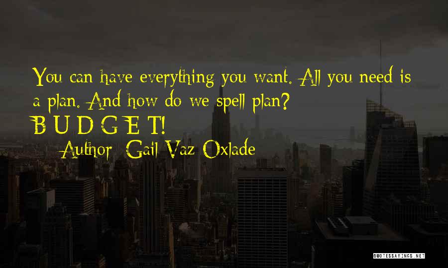 Gail Vaz-Oxlade Quotes: You Can Have Everything You Want. All You Need Is A Plan. And How Do We Spell Plan? B-u-d-g-e-t!