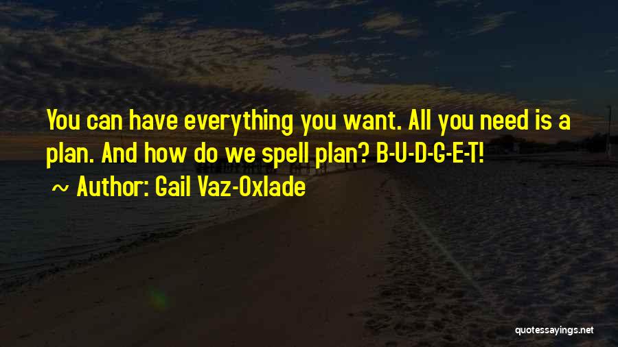 Gail Vaz-Oxlade Quotes: You Can Have Everything You Want. All You Need Is A Plan. And How Do We Spell Plan? B-u-d-g-e-t!