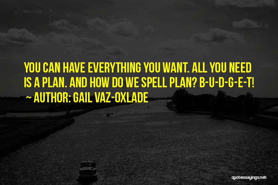 Gail Vaz-Oxlade Quotes: You Can Have Everything You Want. All You Need Is A Plan. And How Do We Spell Plan? B-u-d-g-e-t!