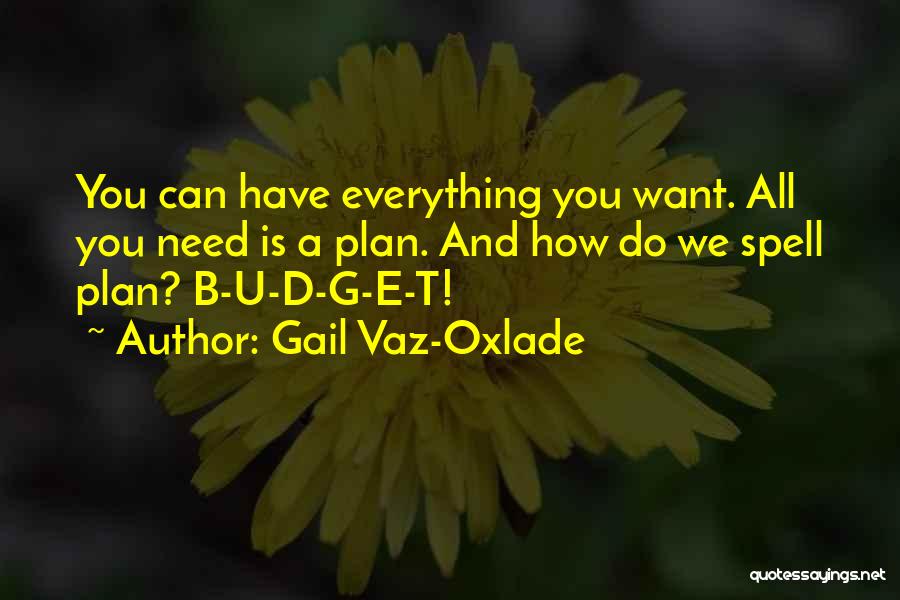 Gail Vaz-Oxlade Quotes: You Can Have Everything You Want. All You Need Is A Plan. And How Do We Spell Plan? B-u-d-g-e-t!