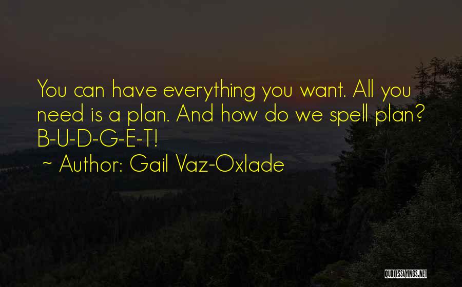 Gail Vaz-Oxlade Quotes: You Can Have Everything You Want. All You Need Is A Plan. And How Do We Spell Plan? B-u-d-g-e-t!