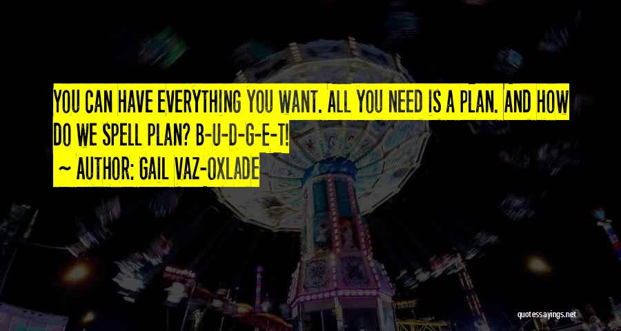 Gail Vaz-Oxlade Quotes: You Can Have Everything You Want. All You Need Is A Plan. And How Do We Spell Plan? B-u-d-g-e-t!