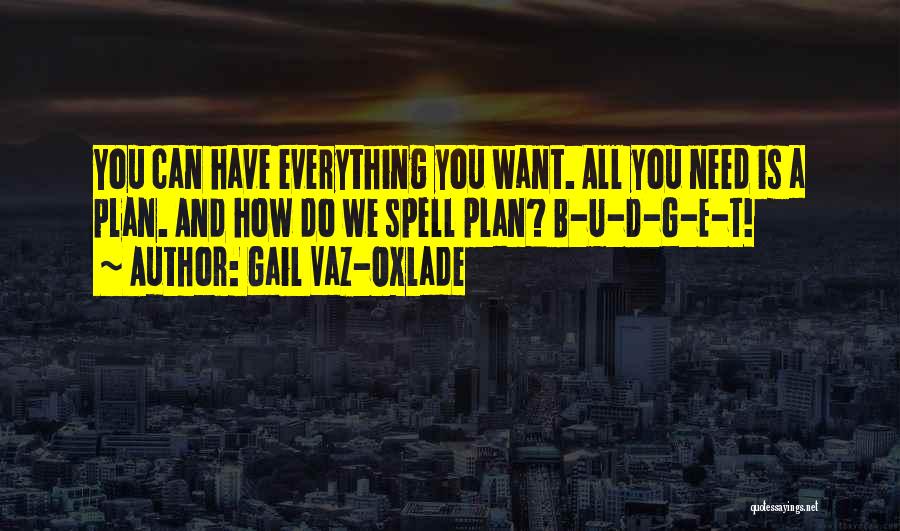 Gail Vaz-Oxlade Quotes: You Can Have Everything You Want. All You Need Is A Plan. And How Do We Spell Plan? B-u-d-g-e-t!