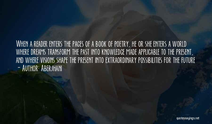 Aberjhani Quotes: When A Reader Enters The Pages Of A Book Of Poetry, He Or She Enters A World Where Dreams Transform