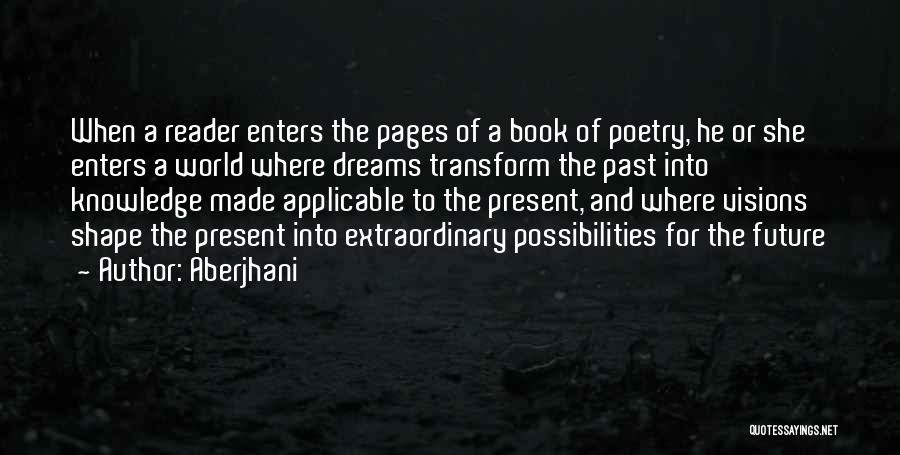 Aberjhani Quotes: When A Reader Enters The Pages Of A Book Of Poetry, He Or She Enters A World Where Dreams Transform