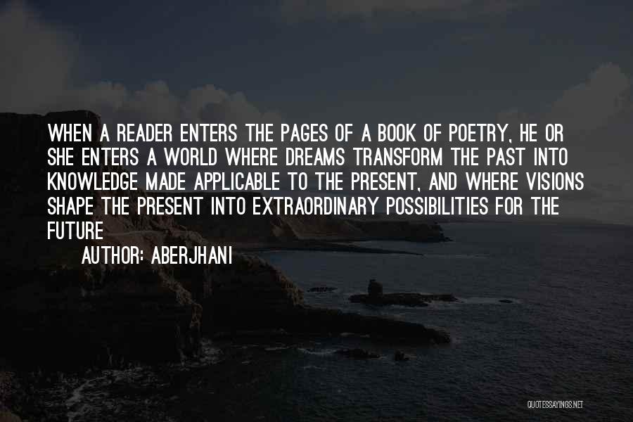 Aberjhani Quotes: When A Reader Enters The Pages Of A Book Of Poetry, He Or She Enters A World Where Dreams Transform