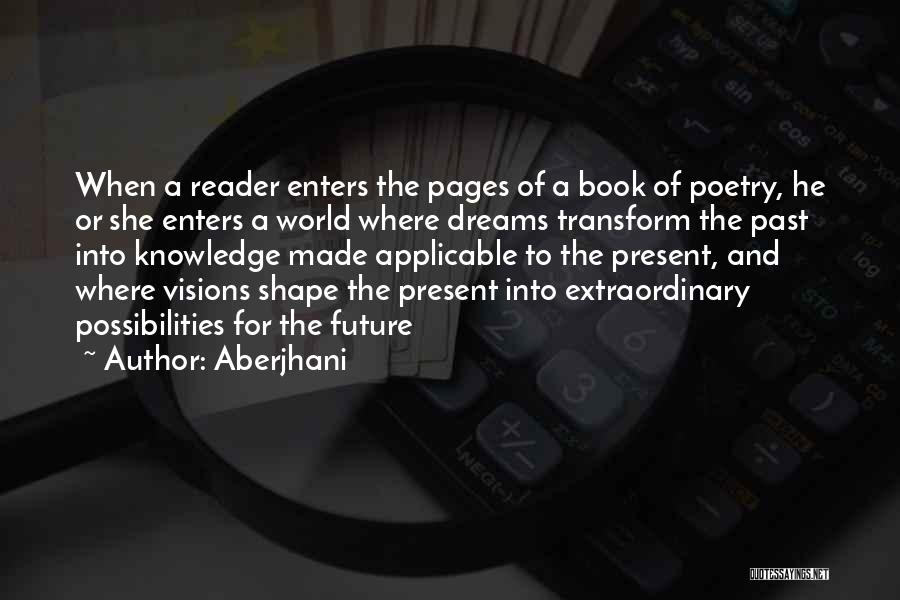 Aberjhani Quotes: When A Reader Enters The Pages Of A Book Of Poetry, He Or She Enters A World Where Dreams Transform