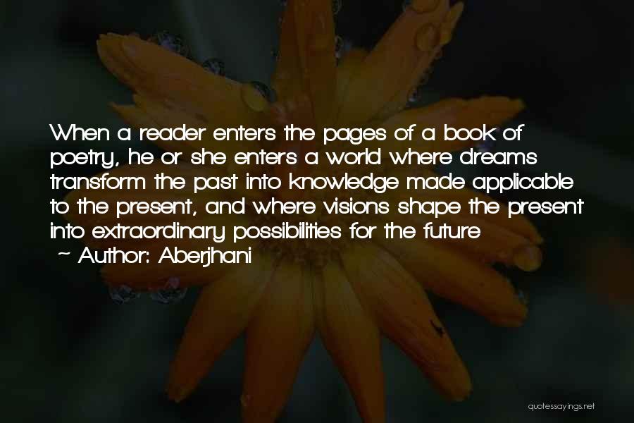 Aberjhani Quotes: When A Reader Enters The Pages Of A Book Of Poetry, He Or She Enters A World Where Dreams Transform