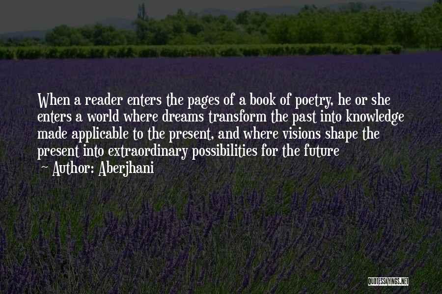 Aberjhani Quotes: When A Reader Enters The Pages Of A Book Of Poetry, He Or She Enters A World Where Dreams Transform