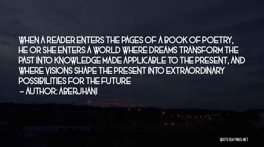 Aberjhani Quotes: When A Reader Enters The Pages Of A Book Of Poetry, He Or She Enters A World Where Dreams Transform