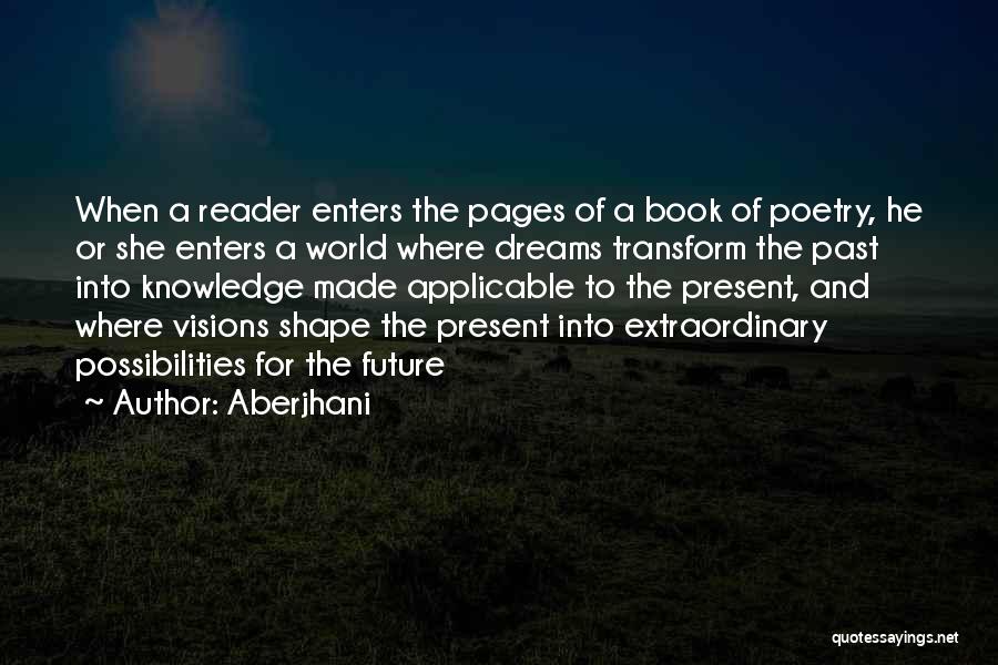 Aberjhani Quotes: When A Reader Enters The Pages Of A Book Of Poetry, He Or She Enters A World Where Dreams Transform