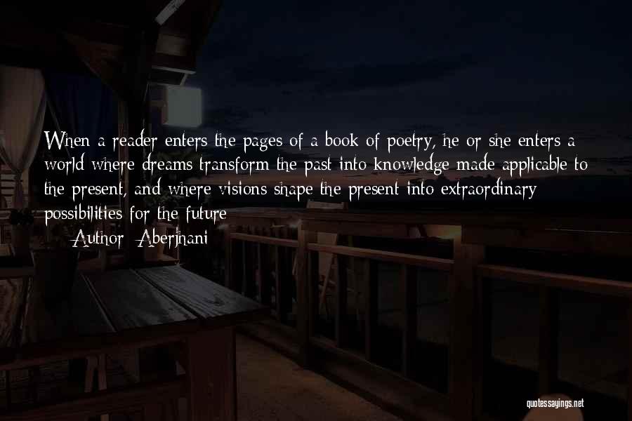 Aberjhani Quotes: When A Reader Enters The Pages Of A Book Of Poetry, He Or She Enters A World Where Dreams Transform