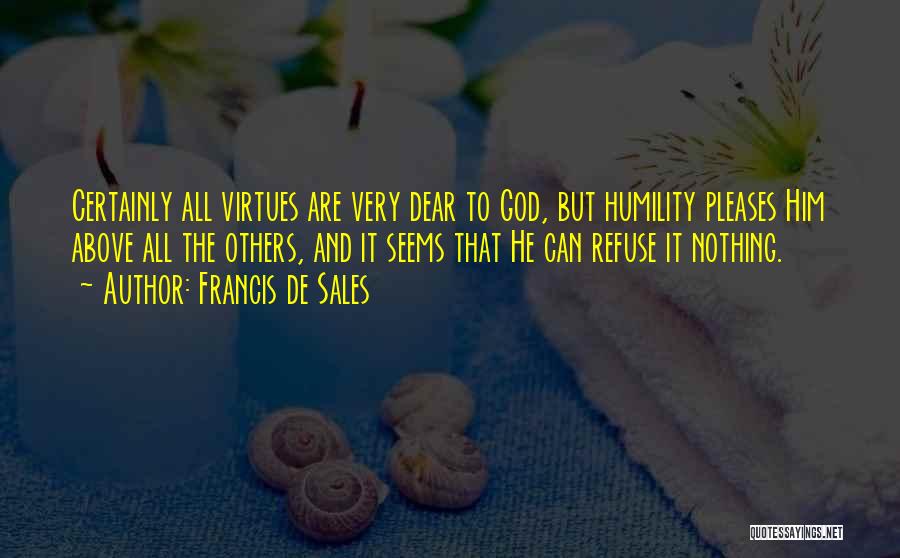 Francis De Sales Quotes: Certainly All Virtues Are Very Dear To God, But Humility Pleases Him Above All The Others, And It Seems That