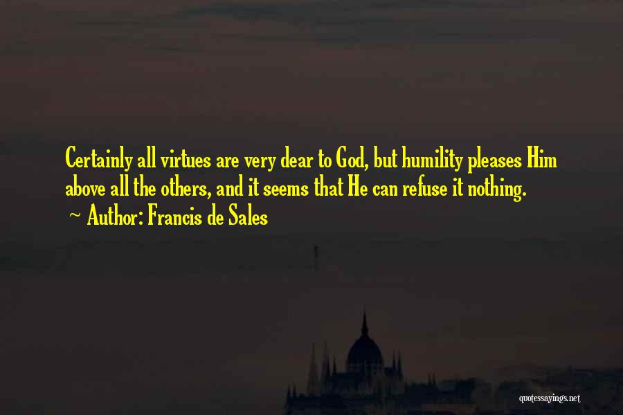 Francis De Sales Quotes: Certainly All Virtues Are Very Dear To God, But Humility Pleases Him Above All The Others, And It Seems That