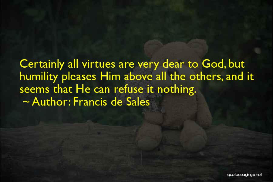 Francis De Sales Quotes: Certainly All Virtues Are Very Dear To God, But Humility Pleases Him Above All The Others, And It Seems That