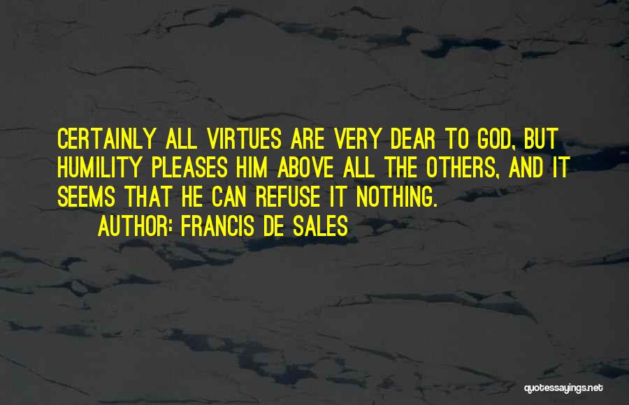 Francis De Sales Quotes: Certainly All Virtues Are Very Dear To God, But Humility Pleases Him Above All The Others, And It Seems That