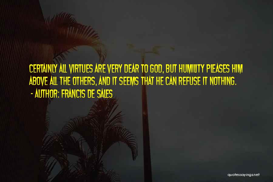 Francis De Sales Quotes: Certainly All Virtues Are Very Dear To God, But Humility Pleases Him Above All The Others, And It Seems That