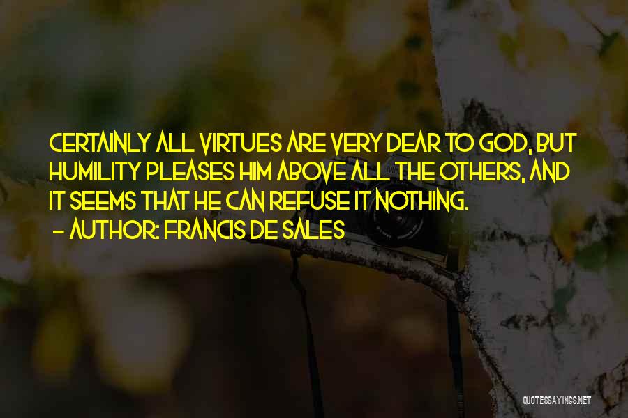 Francis De Sales Quotes: Certainly All Virtues Are Very Dear To God, But Humility Pleases Him Above All The Others, And It Seems That