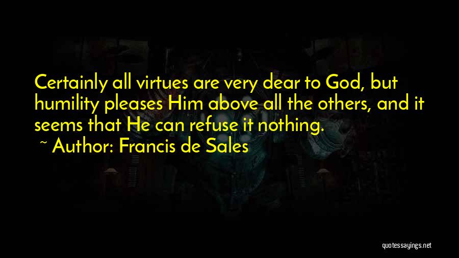 Francis De Sales Quotes: Certainly All Virtues Are Very Dear To God, But Humility Pleases Him Above All The Others, And It Seems That