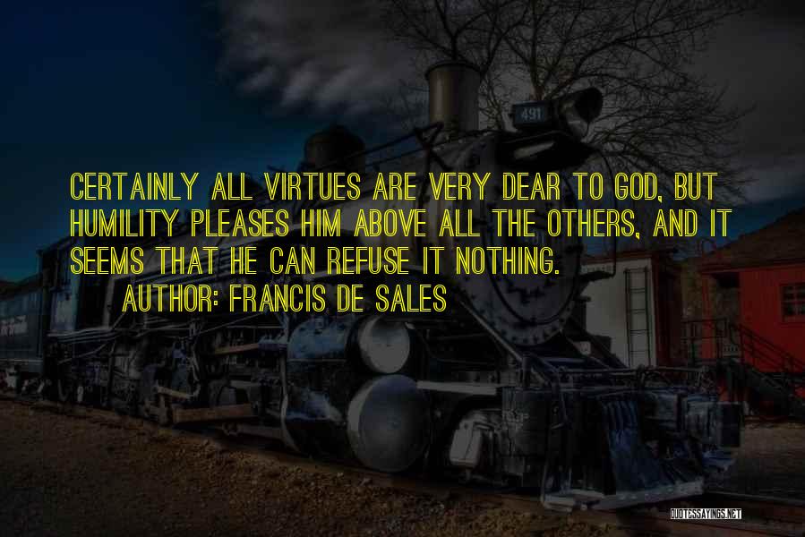 Francis De Sales Quotes: Certainly All Virtues Are Very Dear To God, But Humility Pleases Him Above All The Others, And It Seems That