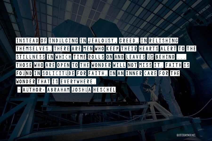 Abraham Joshua Heschel Quotes: Instead Of Indulging In Jealousy, Greed, In Relishing Themselves, There Are Men Who Keep Their Hearts Alert To The Stillness