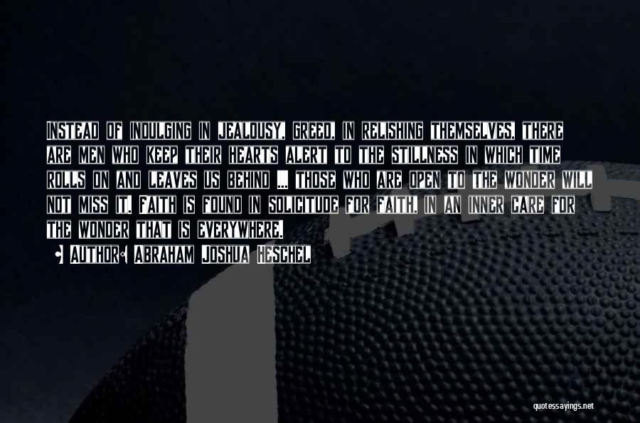 Abraham Joshua Heschel Quotes: Instead Of Indulging In Jealousy, Greed, In Relishing Themselves, There Are Men Who Keep Their Hearts Alert To The Stillness