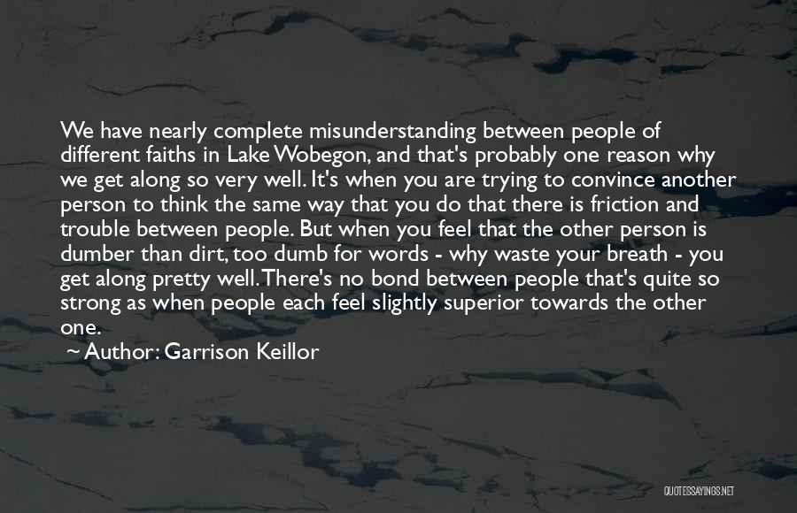 Garrison Keillor Quotes: We Have Nearly Complete Misunderstanding Between People Of Different Faiths In Lake Wobegon, And That's Probably One Reason Why We