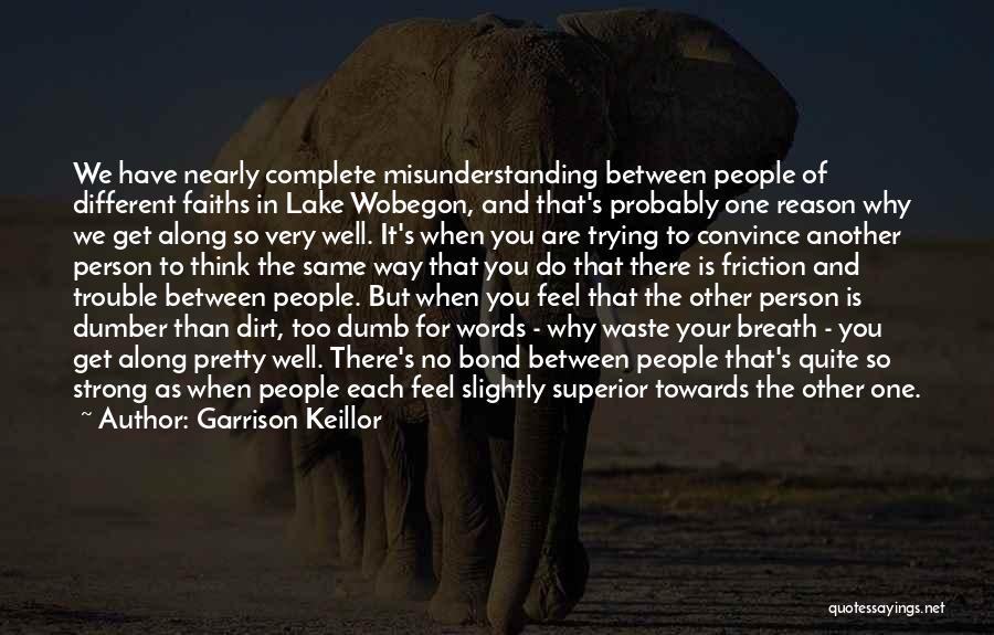 Garrison Keillor Quotes: We Have Nearly Complete Misunderstanding Between People Of Different Faiths In Lake Wobegon, And That's Probably One Reason Why We