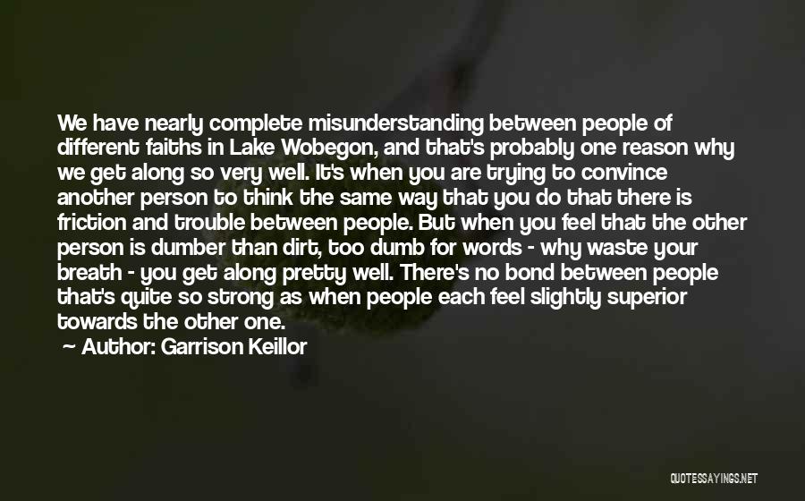 Garrison Keillor Quotes: We Have Nearly Complete Misunderstanding Between People Of Different Faiths In Lake Wobegon, And That's Probably One Reason Why We